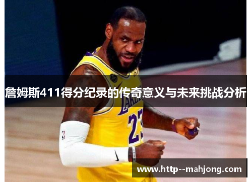 詹姆斯411得分纪录的传奇意义与未来挑战分析
