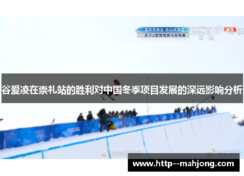 谷爱凌在崇礼站的胜利对中国冬季项目发展的深远影响分析