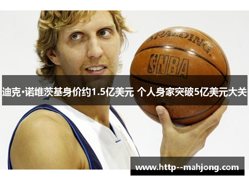 迪克·诺维茨基身价约1.5亿美元 个人身家突破5亿美元大关