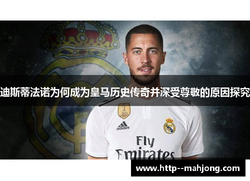 迪斯蒂法诺为何成为皇马历史传奇并深受尊敬的原因探究