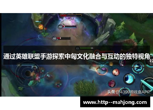 通过英雄联盟手游探索中匈文化融合与互动的独特视角