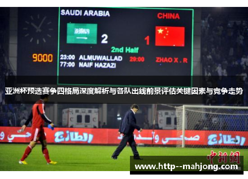 亚洲杯预选赛争四格局深度解析与各队出线前景评估关键因素与竞争走势