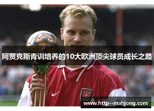 阿贾克斯青训培养的10大欧洲顶尖球员成长之路