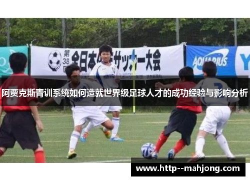 阿贾克斯青训系统如何造就世界级足球人才的成功经验与影响分析
