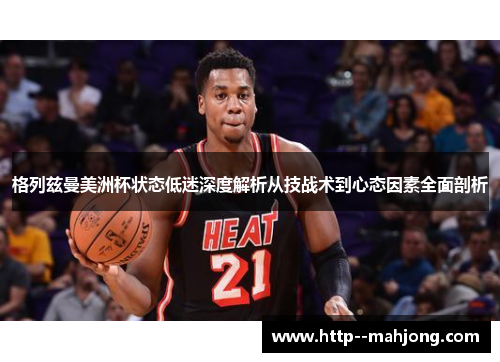 格列兹曼美洲杯状态低迷深度解析从技战术到心态因素全面剖析