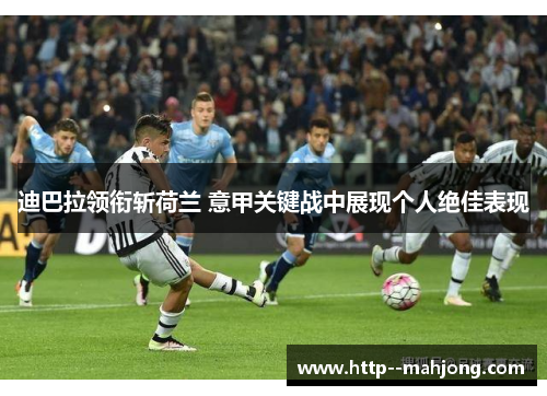 迪巴拉领衔斩荷兰 意甲关键战中展现个人绝佳表现