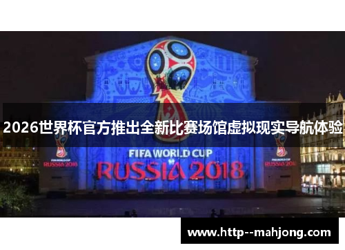 2026世界杯官方推出全新比赛场馆虚拟现实导航体验